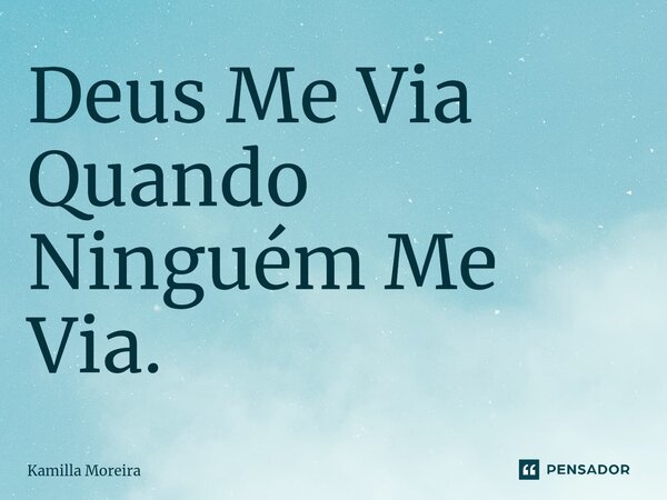 ⁠Deus Me Via Quando Ninguém Me Via.... Frase de Kamilla Moreira.