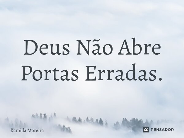 ⁠Deus Não Abre Portas Erradas.... Frase de Kamilla Moreira.