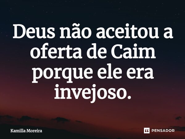 ⁠Deus não aceitou a oferta de Caim porque ele era invejoso.... Frase de Kamilla Moreira.