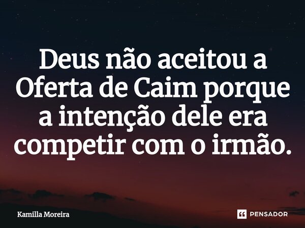 ⁠⁠Deus não aceitou a Oferta de Caim porque a intenção dele era competir com o irmão.... Frase de Kamilla Moreira.