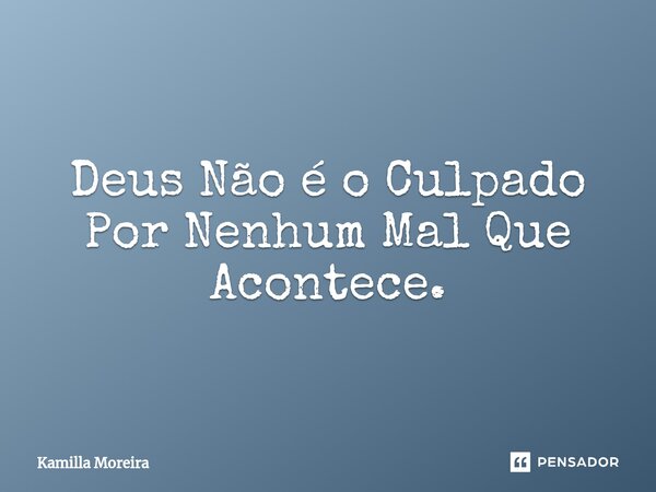 ⁠Deus Não é o Culpado Por Nenhum Mal Que Acontece.... Frase de Kamilla Moreira.