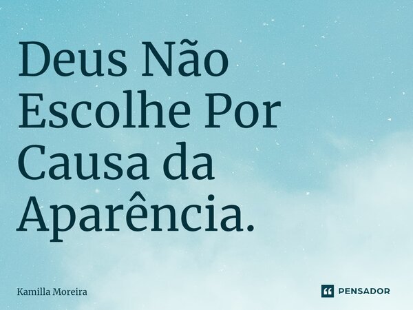 ⁠Deus Não Escolhe Por Causa da Aparência.... Frase de Kamilla Moreira.