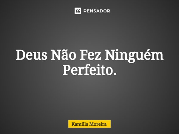 ⁠Deus Não Fez Ninguém Perfeito.... Frase de Kamilla Moreira.