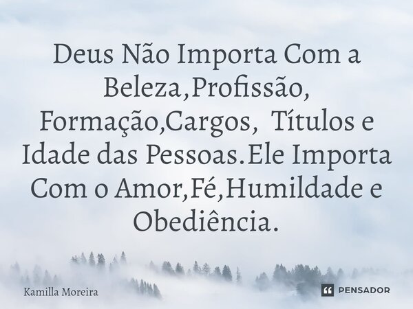 ⁠Deus Não Importa Com a Beleza,Profissão, Formação,Cargos, Títulos e Idade das Pessoas.Ele Importa Com o Amor,Fé,Humildade e Obediência.... Frase de Kamilla Moreira.