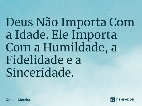 ⁠Deus Não Importa Com a Idade. Ele Importa Com a Humildade, a Fidelidade e a Sinceridade.... Frase de Kamilla Moreira.