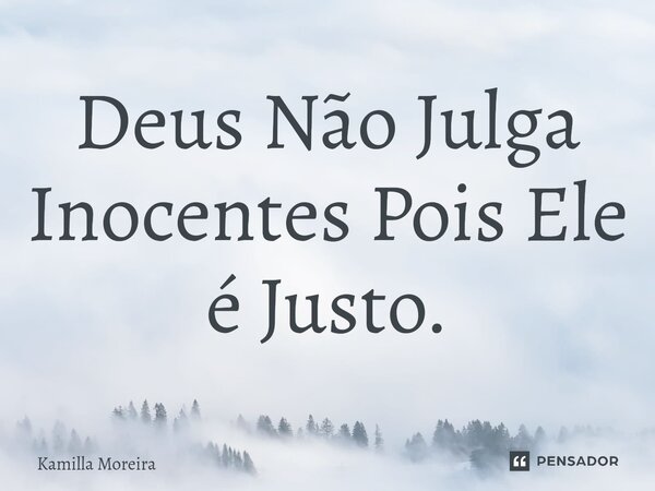 ⁠Deus Não Julga Inocentes Pois Ele é Justo.... Frase de Kamilla Moreira.