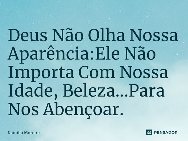 ⁠Deus Não Olha Nossa Aparência:Ele Não Importa Com Nossa Idade, Beleza...Para Nos Abençoar.... Frase de Kamilla Moreira.