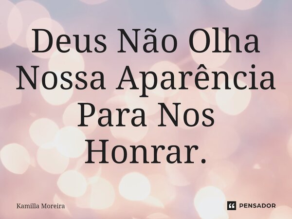 ⁠⁠Deus Não Olha Nossa Aparência Para Nos Honrar.... Frase de Kamilla Moreira.