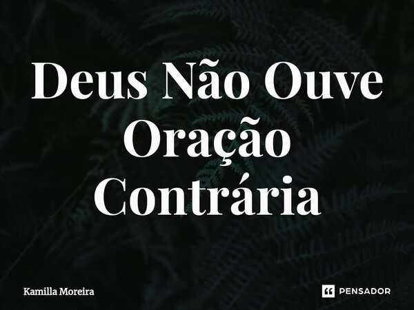 ⁠Deus Não Ouve Oração Contrária... Frase de Kamilla Moreira.