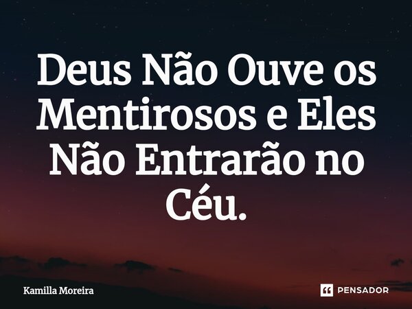⁠Deus Não Ouve os Mentirosos e Eles Não Entrarão no Céu.... Frase de Kamilla Moreira.
