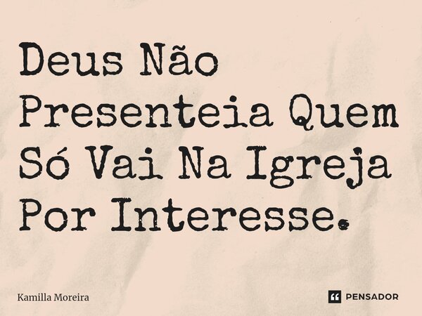 ⁠Deus Não Presenteia Quem Só Vai Na Igreja Por Interesse.... Frase de Kamilla Moreira.
