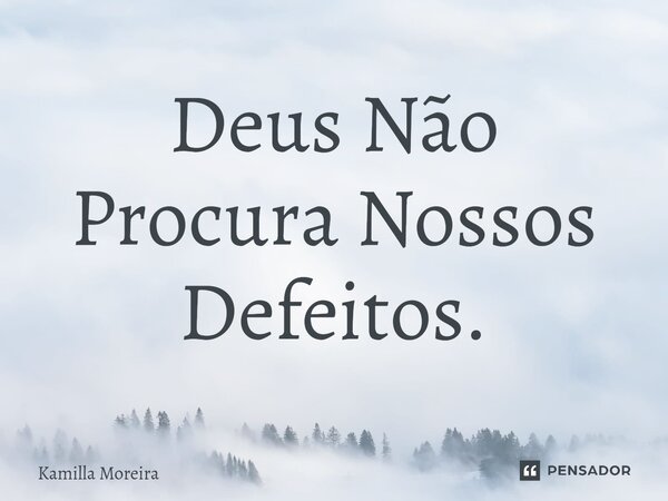 Deus Não Procura Nossos Defeitos.... Frase de Kamilla Moreira.