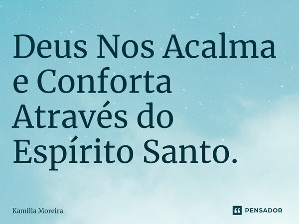 ⁠Deus Nos Acalma e Conforta Através do Espírito Santo.... Frase de Kamilla Moreira.