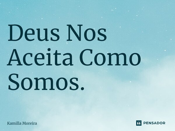 ⁠Deus Nos Aceita Como Somos.... Frase de Kamilla Moreira.