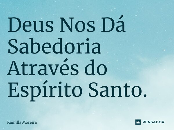 ⁠Deus Nos Dá Sabedoria Através do Espírito Santo.... Frase de Kamilla Moreira.