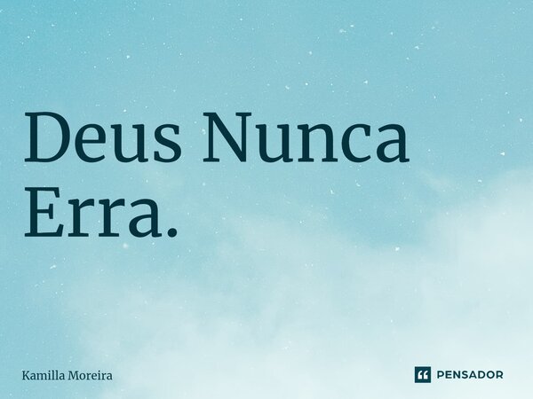 Deus Nunca Erra.... Frase de Kamilla Moreira.