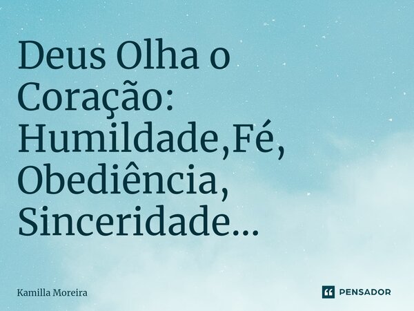 Deus Olha o Coração: Humildade,Fé, Obediência, Sinceridade...... Frase de Kamilla Moreira.