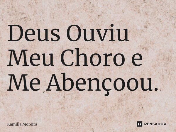 ⁠Deus Ouviu Meu Choro e Me Abençoou.... Frase de Kamilla Moreira.