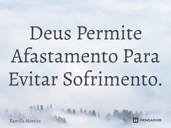 ⁠Deus Permite Afastamento Para Evitar Sofrimento.... Frase de Kamilla Moreira.