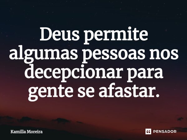 ⁠Deus permite algumas pessoas nos decepcionar para gente se afastar.... Frase de Kamilla Moreira.