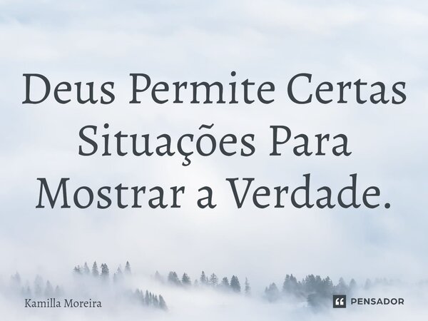 ⁠Deus Permite Certas Situações Para Mostrar a Verdade.... Frase de Kamilla Moreira.