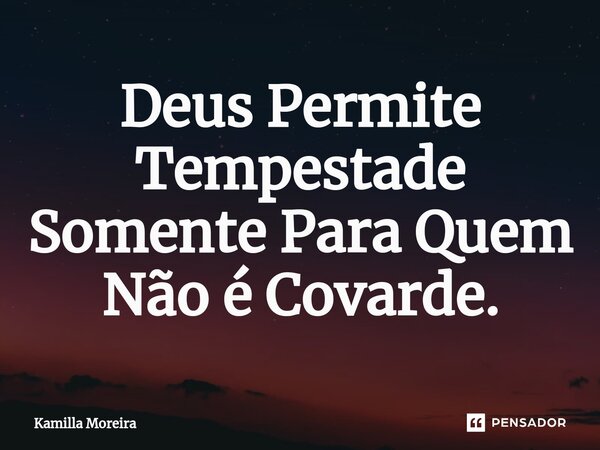 ⁠Deus Permite Tempestade Somente Para Quem Não é Covarde.... Frase de Kamilla Moreira.