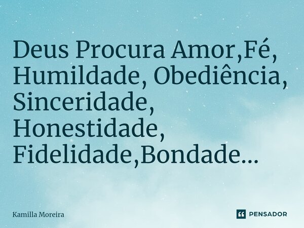 ⁠Deus Procura Amor,Fé, Humildade, Obediência, Sinceridade, Honestidade, Fidelidade,Bondade...... Frase de Kamilla Moreira.