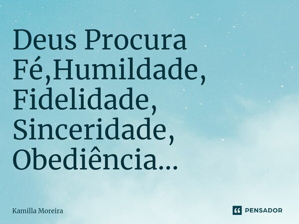 ⁠Deus Procura Fé,Humildade, Fidelidade, Sinceridade, Obediência...... Frase de Kamilla Moreira.