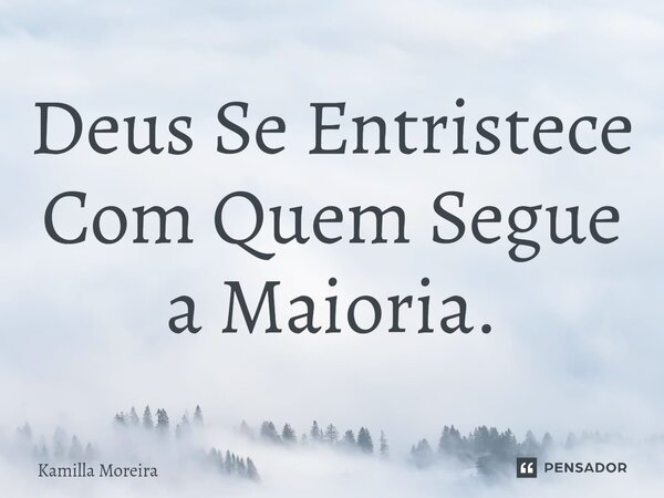 ⁠Deus Se Entristece Com Quem Segue a Maioria.... Frase de Kamilla Moreira.