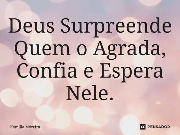 ⁠Deus Surpreende Quem o Agrada, Confia e Espera Nele.... Frase de Kamilla Moreira.