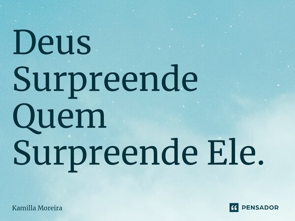 Deus Surpreende Quem Surpreende Ele.... Frase de Kamilla Moreira.