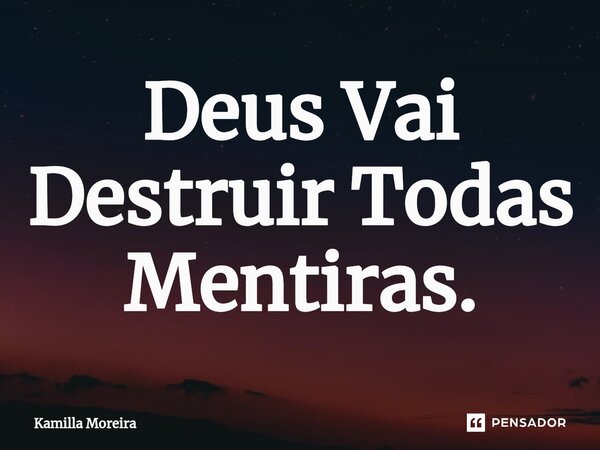 ⁠Deus Vai Destruir Todas Mentiras.... Frase de Kamilla Moreira.