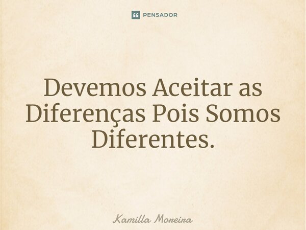 ⁠Devemos Aceitar as Diferenças Pois Somos Diferentes.... Frase de Kamilla Moreira.