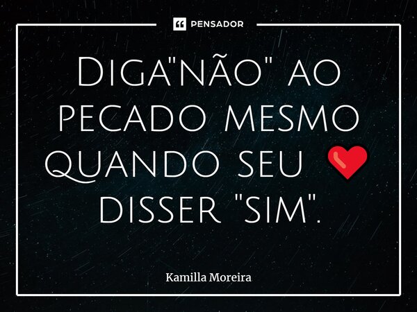 ⁠Diga "não" ao pecado mesmo quando seu ❤️ disser "sim".... Frase de Kamilla Moreira.