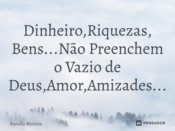 ⁠Dinheiro,Riquezas, Bens...Não Preenchem o Vazio de Deus,Amor,Amizades...... Frase de Kamilla Moreira.
