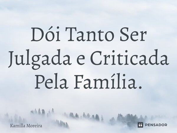 ⁠Dói Tanto Ser Julgada e Criticada Pela Família.... Frase de Kamilla Moreira.