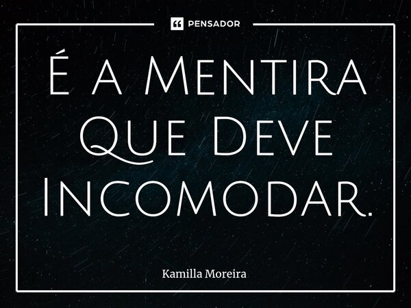 É a Mentira Que Deve Incomodar.... Frase de Kamilla Moreira.
