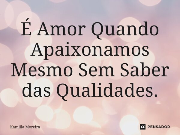 ⁠É Amor Quando Apaixonamos Mesmo Sem Saber das Qualidades.... Frase de Kamilla Moreira.