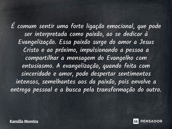 É comum sentir uma forte ligação emocional, que pode ser interpretada como paixão, ao se dedicar à Evangelização. Essa paixão surge do amor a Jesus Cristo e ao ... Frase de Kamilla Moreira.