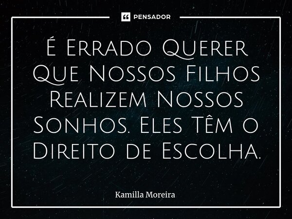 ⁠⁠É Errado Querer Que Nossos Filhos Realizem Nossos Sonhos. Eles Têm o Direito de Escolha.... Frase de Kamilla Moreira.