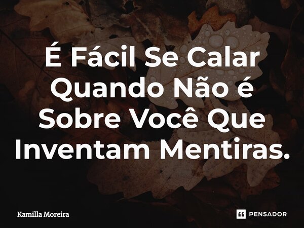 ⁠É Fácil Se Calar Quando Não é Sobre Você Que Inventam Mentiras.... Frase de Kamilla Moreira.
