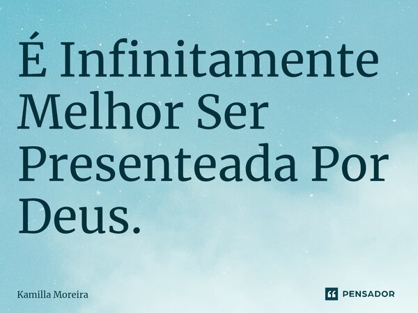 ⁠É Infinitamente Melhor Ser Presenteada Por Deus.... Frase de Kamilla Moreira.
