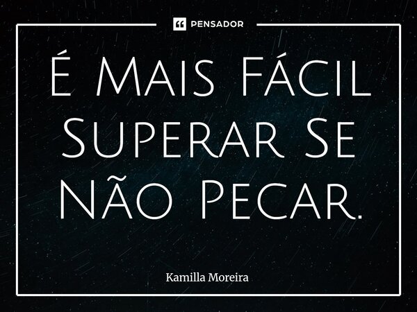 ⁠É Mais Fácil Superar Se Não Pecar.... Frase de Kamilla Moreira.