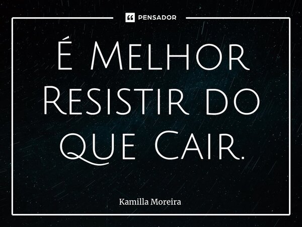É Melhor Resistir do que Cair.... Frase de Kamilla Moreira.