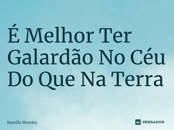 ⁠É Melhor Ter Galardão No Céu Do Que Na Terra... Frase de Kamilla Moreira.