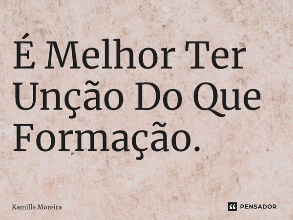 ⁠É Melhor Ter Unção Do Que Formação.... Frase de Kamilla Moreira.