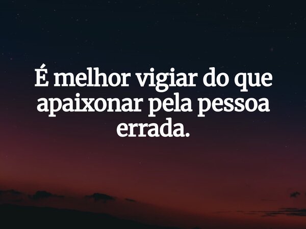 É melhor vigiar do que apaixonar pela pessoa errada.... Frase de Kamilla Moreira.