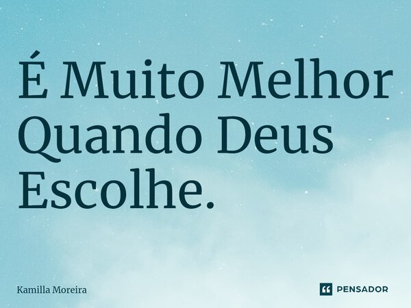 É Muito Melhor Quando Deus Escolhe.... Frase de Kamilla Moreira.