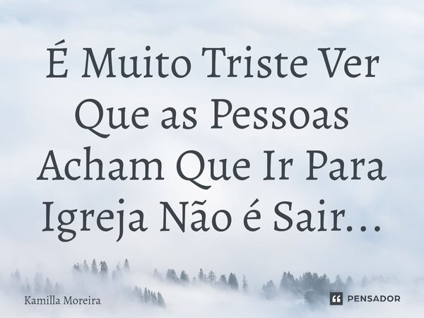 ⁠É Muito Triste Ver Que as Pessoas Acham Que Ir Para Igreja Não é Sair...... Frase de Kamilla Moreira.