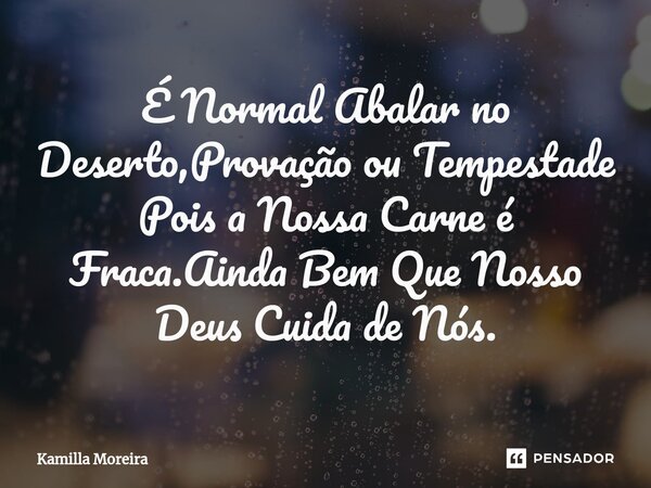⁠⁠É Normal Abalar no Deserto,Provação ou Tempestade Pois a Nossa Carne é Fraca.Ainda Bem Que Nosso Deus Cuida de Nós.... Frase de Kamilla Moreira.